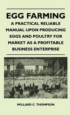 Egg Farming - A Practical Reliable Manual Upon Producing Eggs And Poultry For Market As A Profitable Business Enterprise - Willard C. Thompson - cover