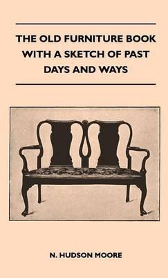 The Old Furniture Book With A Sketch Of Past Days And Ways - N. Hudson Moore - cover