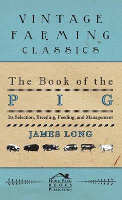 The Book Of The Pig: Its Selection, Breeding, Feeding, And Management - James Long - cover