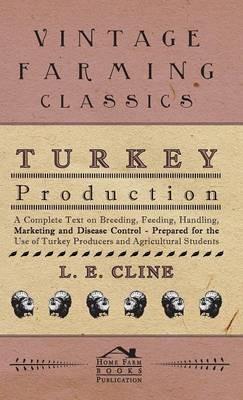 Turkey Production - A Complete Text On Breeding, Feeding, Handling, Marketing And Disease Control - Prepared For The Use Of Turkey Producers And Agricultural Students - L. E. Cline - cover
