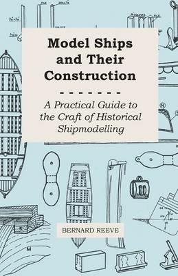 Model Ships And Their Construction - A Practical Guide To The Craft Of Historical Shipmodelling - Bernard Reeve - cover