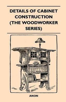 Details Of Cabinet Construction (The Woodworker Series) - Anon - cover