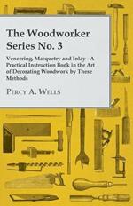 The Woodworker Series No. 3 - Veneering, Marquetry And Inlay - A Practical Instruction Book In The Art Of Decorating Woodwork By These Methods