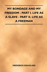 My Bondage And My Freedom - Part I. Life As A Slave - Part II. Life As A Freeman