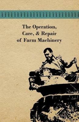 The Operation, Care, And Repair of Farm Machinery - Anon - cover