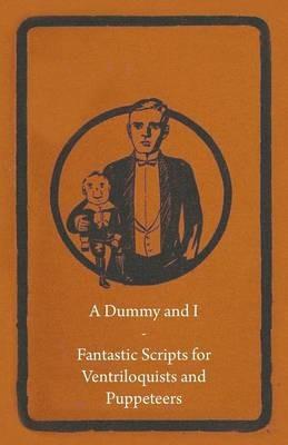 A Dummy and I - Fantastic Scripts for Ventriloquists and Puppeteers - Anon - cover