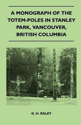 A Monograph of the Totem-Poles in Stanley Park, Vancouver, British Columbia - G. H. Raley - cover
