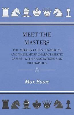 Meet the Masters - The Modern Chess Champions and Their Most Characteristic Games - With Annotations and Biographies - Max Euwe - cover