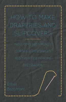 How to Make Draperies and Slipcovers - Including Bedspreads, Curtains, Lampshades and Their Use in Home Decoration - Ethel Brostrom - cover