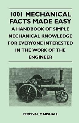 1001 Mechanical Facts Made Easy - A Handbook of Simple Mechanical Knowledge for Everyone Interested in the Work of the Engineer - Percival Marshall - cover