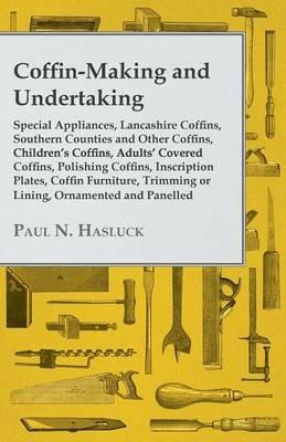 Coffin-Making and Undertaking - Special Appliances, Lancashire Coffins, Southern Counties and Other Coffins, Children's Coffins, Adults' Covered Coffins, Polishing Coffins, Inscription Plates, Coffin Furniture, Trimming or Lining, Ornamented and Panelled - Paul N. Hasluck - cover