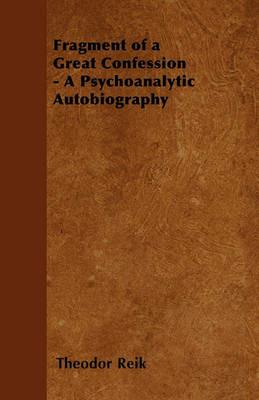 Fragment of a Great Confession: a Psychoanalytic Autobiography - Theodor Reik - cover