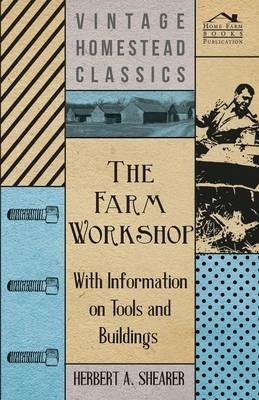 The Farm Workshop - With Information on Tools and Buildings - Herbert A. Shearer - cover