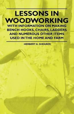 Lessons in Woodworking - With Information on Making Bench Hooks, Chairs, Ladders and Numerous Other Items Used in the Home and Farm - Herbert A. Shearer - cover