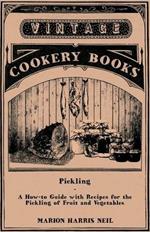 Pickling - A How-to Guide with Recipes for the Pickling of Fruit and Vegetables