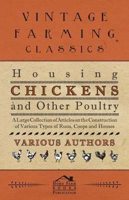 Housing Chickens and Other Poultry - A Large Collection of Articles on the Construction of Various Types of Runs, Coops and Houses - Various - cover