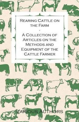 Rearing Cattle on the Farm - A Collection of Articles on the Methods and Equipment of the Cattle Farmer - Various - cover