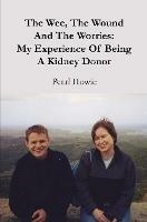 The Wee, The Wound And The Worries: My Experience Of Being A Kidney Donor - Pearl Howie - cover