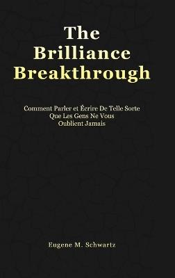The Brilliance Breakthrough: Comment Parler Et Écrire De Telle Sorte Que Les Gens Ne Vous Oublient Jamais - Eugene M Schwartz - cover