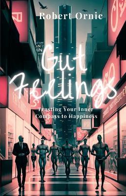 Gut Feelings: Trusting Your Inner Compass to Happiness - Robert Ornic - cover