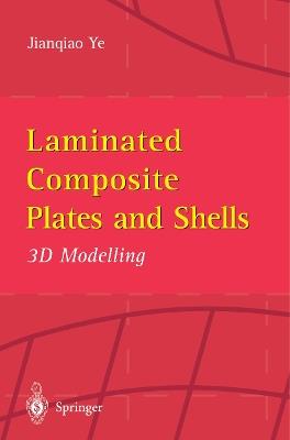 Laminated Composite Plates and Shells: 3D Modelling - Jianqiao Ye - cover