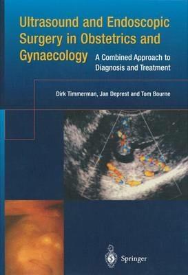 Ultrasound and Endoscopic Surgery in Obstetrics and Gynaecology: A Combined Approach to Diagnosis and Treatment - Dirk Timmerman,Jan Deprest,Tom Bourne - cover