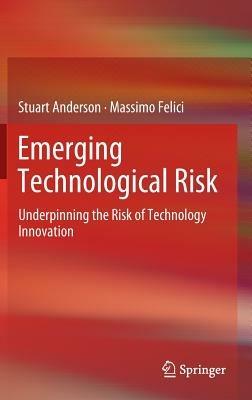 Emerging Technological Risk: Underpinning the Risk of Technology Innovation - Stuart Anderson,Massimo Felici - cover