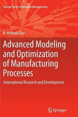 Advanced Modeling and Optimization of Manufacturing Processes: International Research and Development - R. Venkata Rao - cover