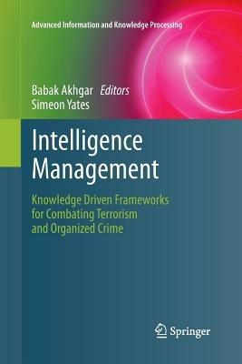 Intelligence Management: Knowledge Driven Frameworks for Combating Terrorism and Organized Crime - cover
