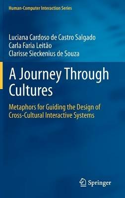 A Journey Through Cultures: Metaphors for Guiding the Design of Cross-Cultural Interactive Systems - Luciana Cardoso de Castro Salgado,Carla Faria Leitão,Clarisse Sieckenius de Souza - cover