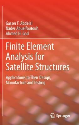 Finite Element Analysis for Satellite Structures: Applications to Their Design, Manufacture and Testing - Gasser F. Abdelal,Nader Abuelfoutouh,Ahmed H. Gad - cover