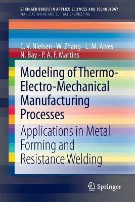 Modeling of Thermo-Electro-Mechanical Manufacturing Processes: Applications in Metal Forming and Resistance Welding - C. V. Nielsen,W. Zhang,L. M. Alves - cover