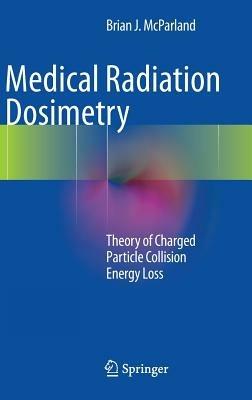 Medical Radiation Dosimetry: Theory of Charged Particle Collision Energy Loss - Brian J McParland - cover