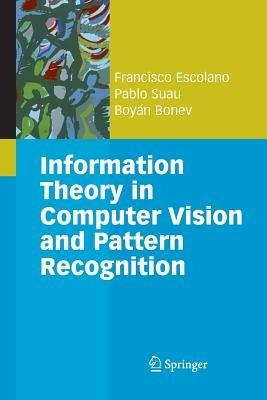 Information Theory in Computer Vision and Pattern Recognition - Francisco Escolano Ruiz,Pablo Suau Pérez,Boyán Ivanov Bonev - cover