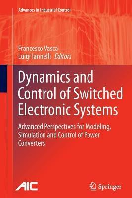 Dynamics and Control of Switched Electronic Systems: Advanced Perspectives for Modeling, Simulation and Control of Power Converters - cover