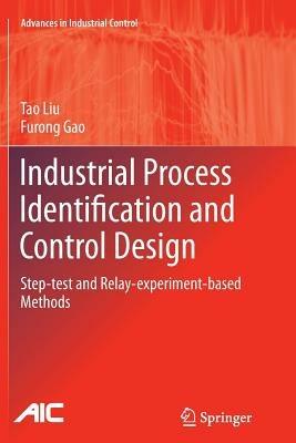 Industrial Process Identification and Control Design: Step-test and Relay-experiment-based Methods - Tao Liu,Furong Gao - cover