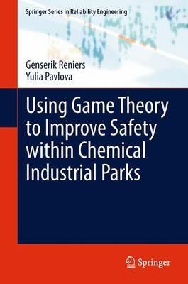 Using Game Theory to Improve Safety within Chemical Industrial Parks - Genserik Reniers,Yulia Pavlova - cover