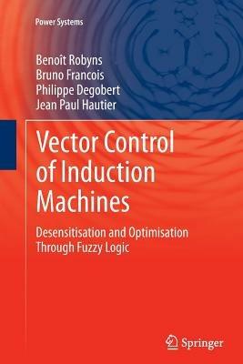 Vector Control of Induction Machines: Desensitisation and Optimisation Through Fuzzy Logic - Benoît Robyns,Bruno Francois,Philippe Degobert - cover