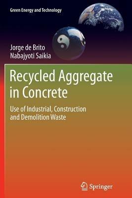 Recycled Aggregate in Concrete: Use of Industrial, Construction and Demolition Waste - Jorge de Brito,Nabajyoti Saikia - cover