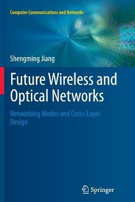 Future Wireless and Optical Networks: Networking Modes and Cross-Layer Design - Shengming Jiang - cover