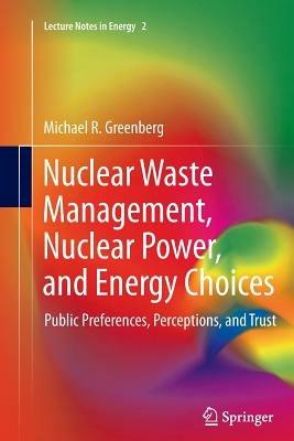 Nuclear Waste Management, Nuclear Power, and Energy Choices: Public Preferences, Perceptions, and Trust - Michael Greenberg - cover