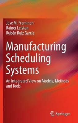Manufacturing Scheduling Systems: An Integrated View on Models, Methods and Tools - Jose M. Framinan,Rainer Leisten,Rubén Ruiz García - cover