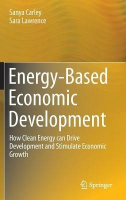 Energy-Based Economic Development: How Clean Energy can Drive Development and Stimulate Economic Growth - Sanya Carley,Sara Lawrence - cover