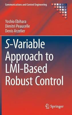 S-Variable Approach to LMI-Based Robust Control - Yoshio Ebihara,Dimitri Peaucelle,Denis Arzelier - cover