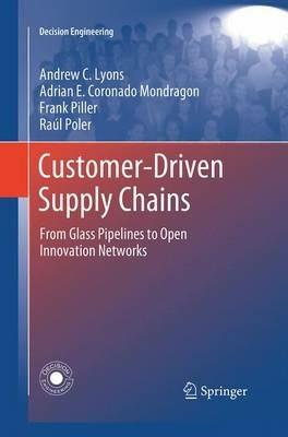 Customer-Driven Supply Chains: From Glass Pipelines to Open Innovation Networks - Andrew C. Lyons,Adrian E. Coronado Mondragon,Frank Piller - cover