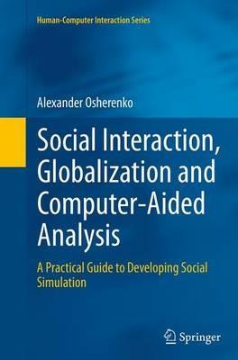 Social Interaction, Globalization and Computer-Aided Analysis: A Practical Guide to Developing Social Simulation - Alexander Osherenko - cover