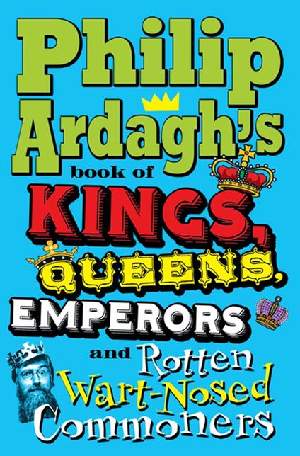 Philip Ardagh's Book of Kings, Queens, Emperors and Rotten Wart-Nosed Commoners - Philip Ardagh - ebook