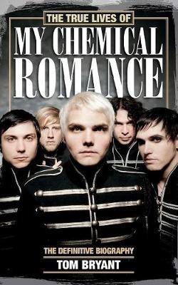 The True Lives of My Chemical Romance: The Definitive Biography - Tom Bryant - cover