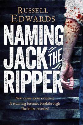 Naming Jack the Ripper: New Crime Scene Evidence, A Stunning Forensic Breakthrough, The Killer Revealed - Russell Edwards - cover