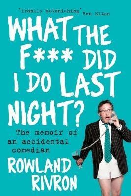 What the F*** Did I Do Last Night?: The memoir of an accidental comedian - Rowland Rivron - cover